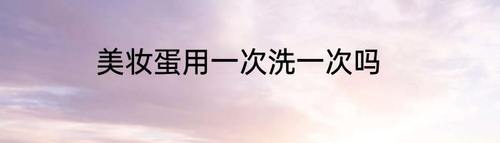 美妆蛋用一次洗一次吗