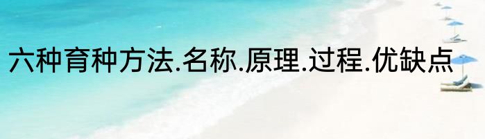 六种育种方法.名称.原理.过程.优缺点