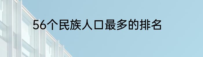 56个民族人口最多的排名