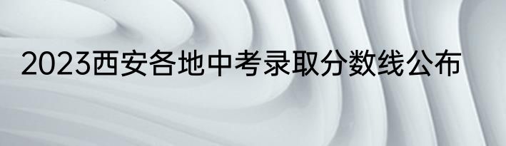 2023西安各地中考录取分数线公布
