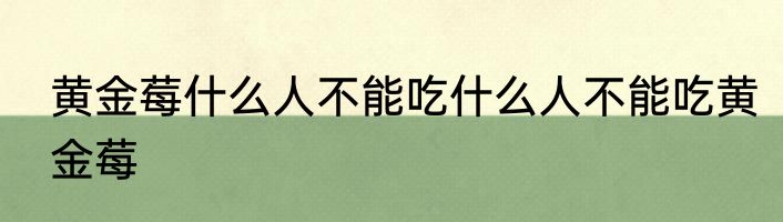 黄金莓什么人不能吃什么人不能吃黄金莓
