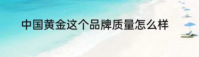 中国黄金这个品牌质量怎么样