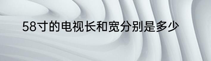 58寸的电视长和宽分别是多少