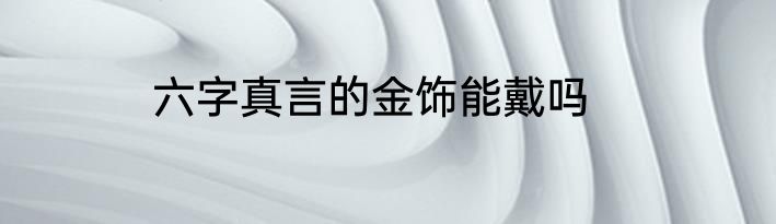 六字真言的金饰能戴吗