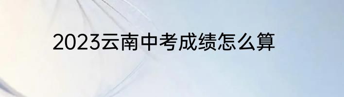 2023云南中考成绩怎么算