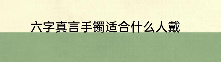 六字真言手镯适合什么人戴