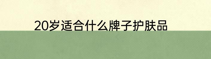 20岁适合什么牌子护肤品
