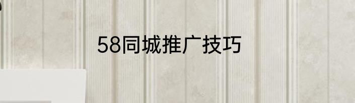 58同城推广技巧