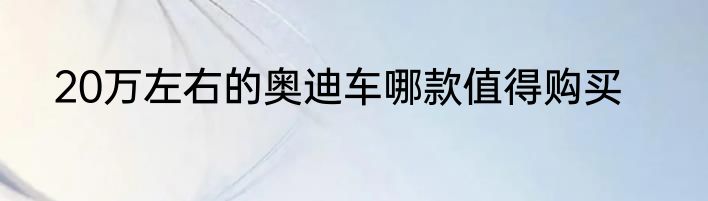 20万左右的奥迪车哪款值得购买