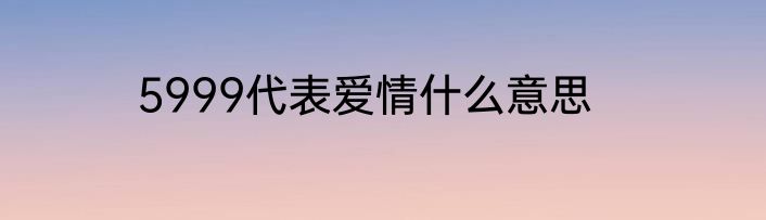 5999代表爱情什么意思