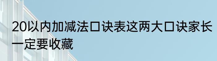 20以内加减法口诀表这两大口诀家长一定要收藏