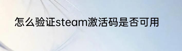 怎么验证steam激活码是否可用