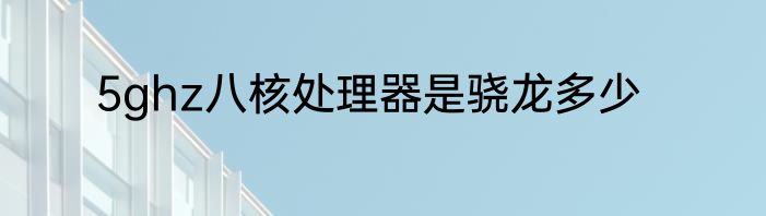5ghz八核处理器是骁龙多少
