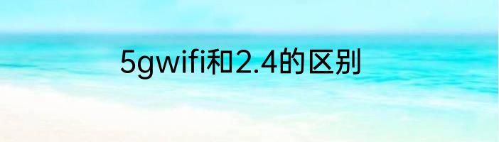 5gwifi和2.4的区别