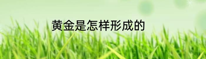 黄金是怎样形成的