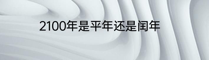 2100年是平年还是闰年