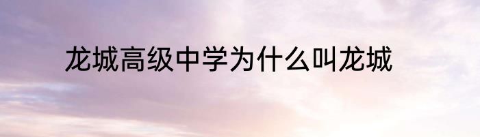 龙城高级中学为什么叫龙城