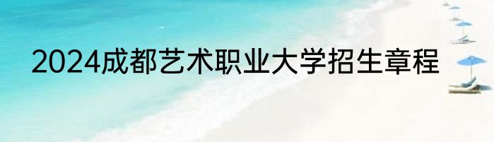 2024成都艺术职业大学招生章程