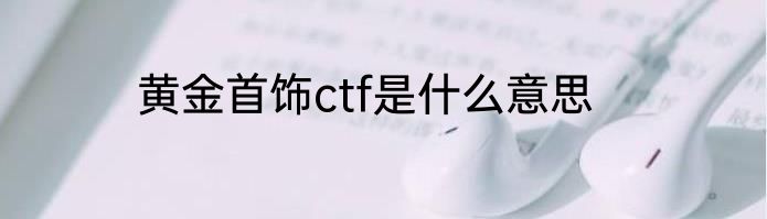 黄金首饰ctf是什么意思