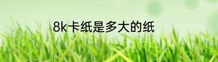 8k卡纸是多大的纸