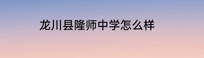 龙川县隆师中学怎么样