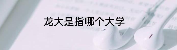 龙大是指哪个大学