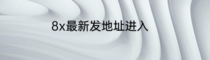 8x最新发地址进入