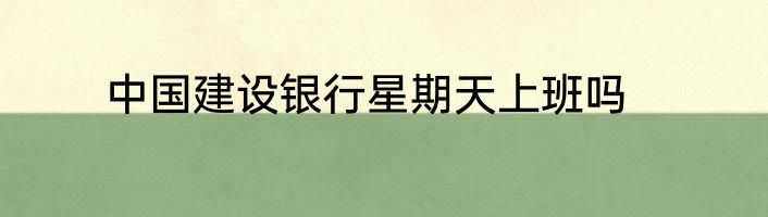 中国建设银行星期天上班吗
