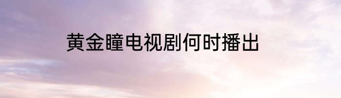 黄金瞳电视剧何时播出