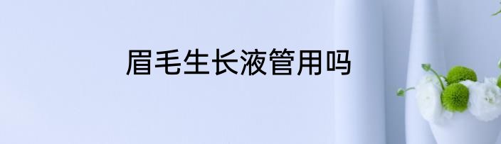 眉毛生长液管用吗