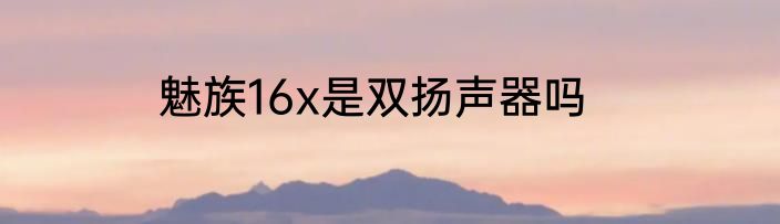 魅族16x是双扬声器吗