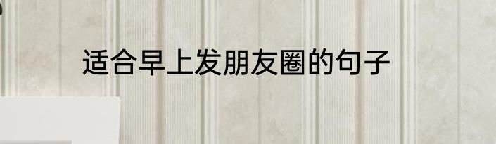 适合早上发朋友圈的句子