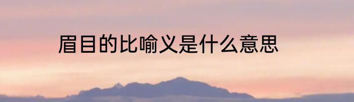 眉目的比喻义是什么意思