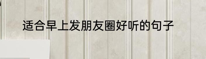 适合早上发朋友圈好听的句子
