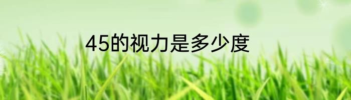 45的视力是多少度