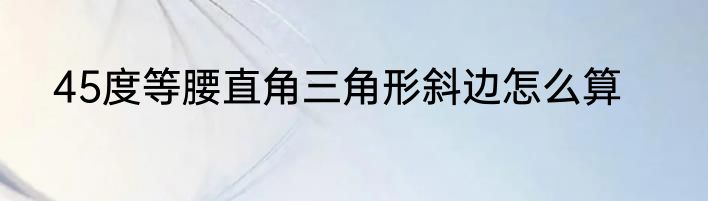 45度等腰直角三角形斜边怎么算