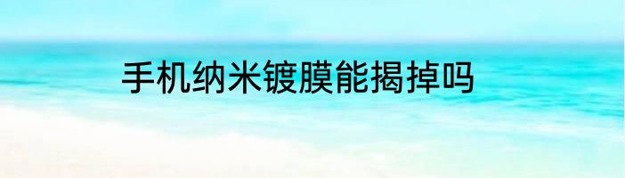 手机纳米镀膜能揭掉吗