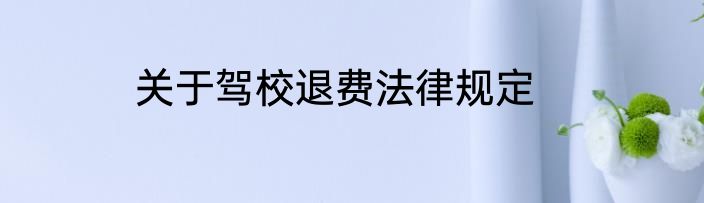 关于驾校退费法律规定