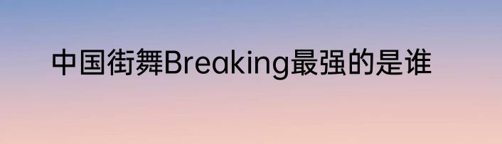 中国街舞Breaking最强的是谁