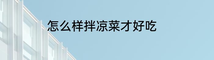 怎么样拌凉菜才好吃
