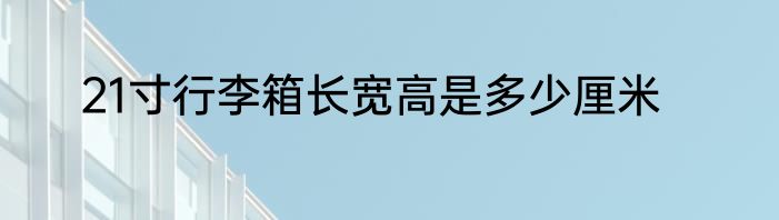 21寸行李箱长宽高是多少厘米