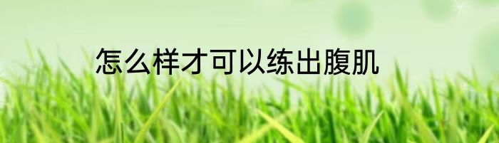 怎么样才可以练出腹肌