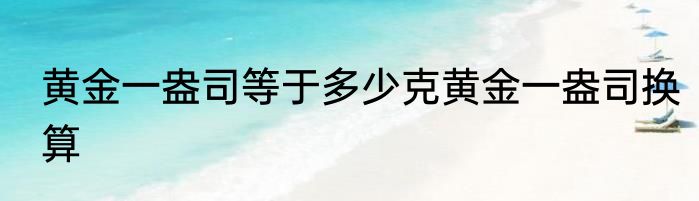 黄金一盎司等于多少克黄金一盎司换算