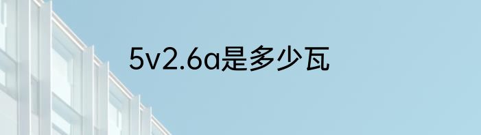 5v2.6a是多少瓦