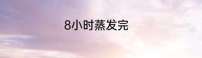 8小时蒸发完