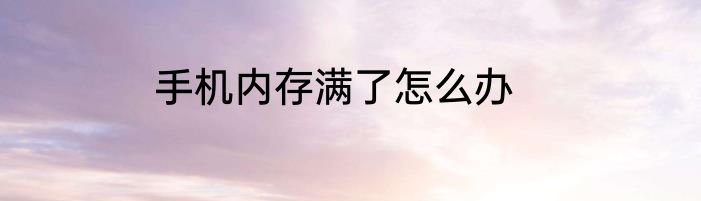 手机内存满了怎么办