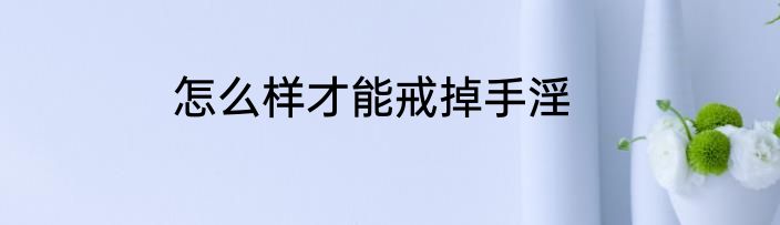 怎么样才能戒掉手淫