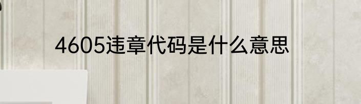 4605违章代码是什么意思
