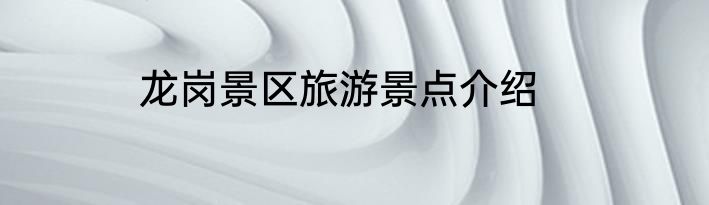 龙岗景区旅游景点介绍