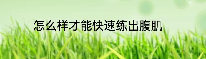 怎么样才能快速练出腹肌